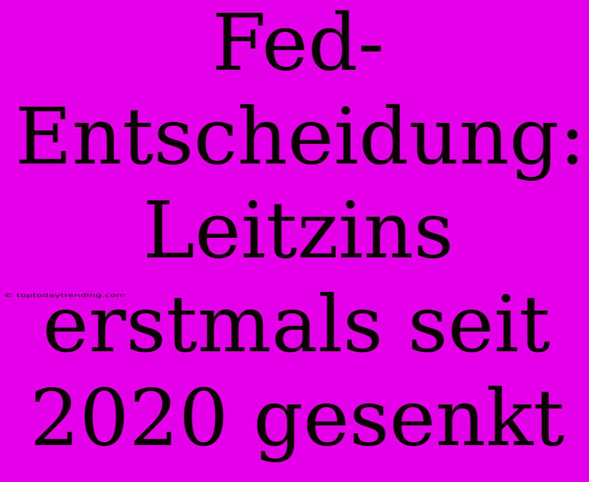 Fed-Entscheidung: Leitzins Erstmals Seit 2020 Gesenkt