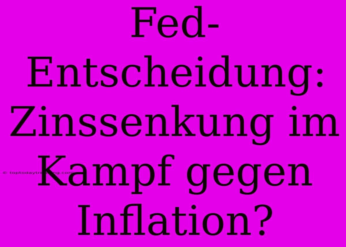 Fed-Entscheidung: Zinssenkung Im Kampf Gegen Inflation?