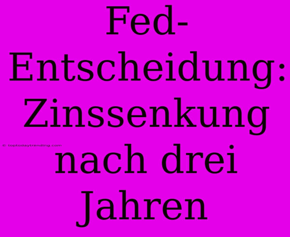 Fed-Entscheidung: Zinssenkung Nach Drei Jahren