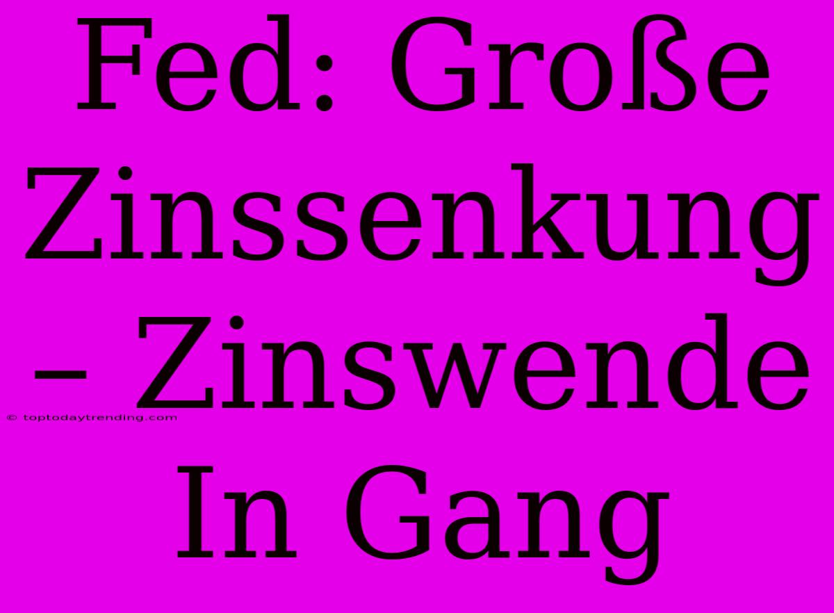 Fed: Große Zinssenkung – Zinswende In Gang