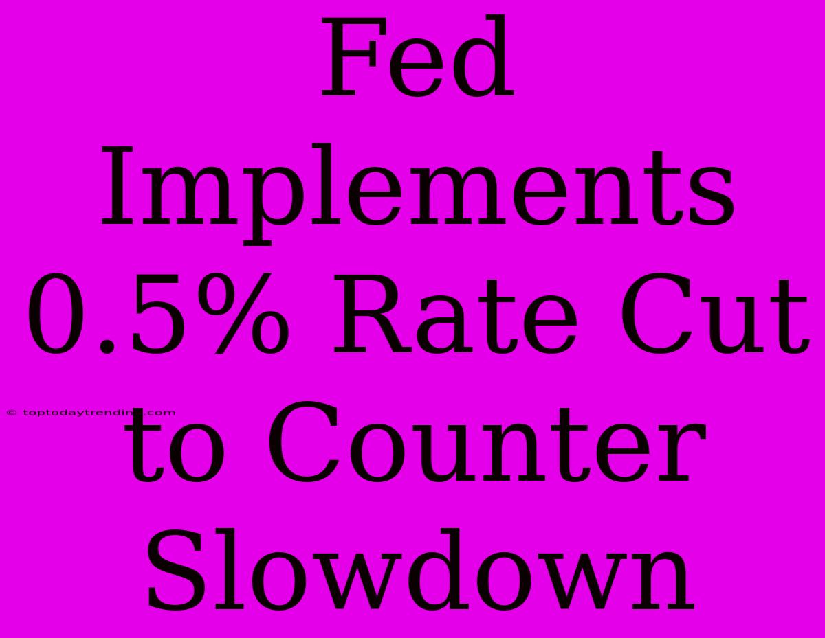 Fed Implements 0.5% Rate Cut To Counter Slowdown