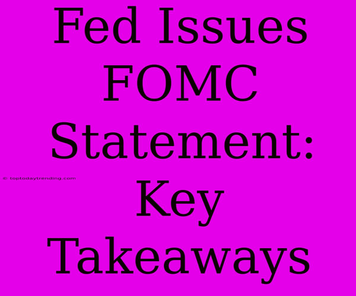 Fed Issues FOMC Statement: Key Takeaways