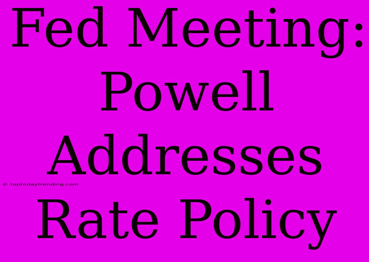 Fed Meeting: Powell Addresses Rate Policy