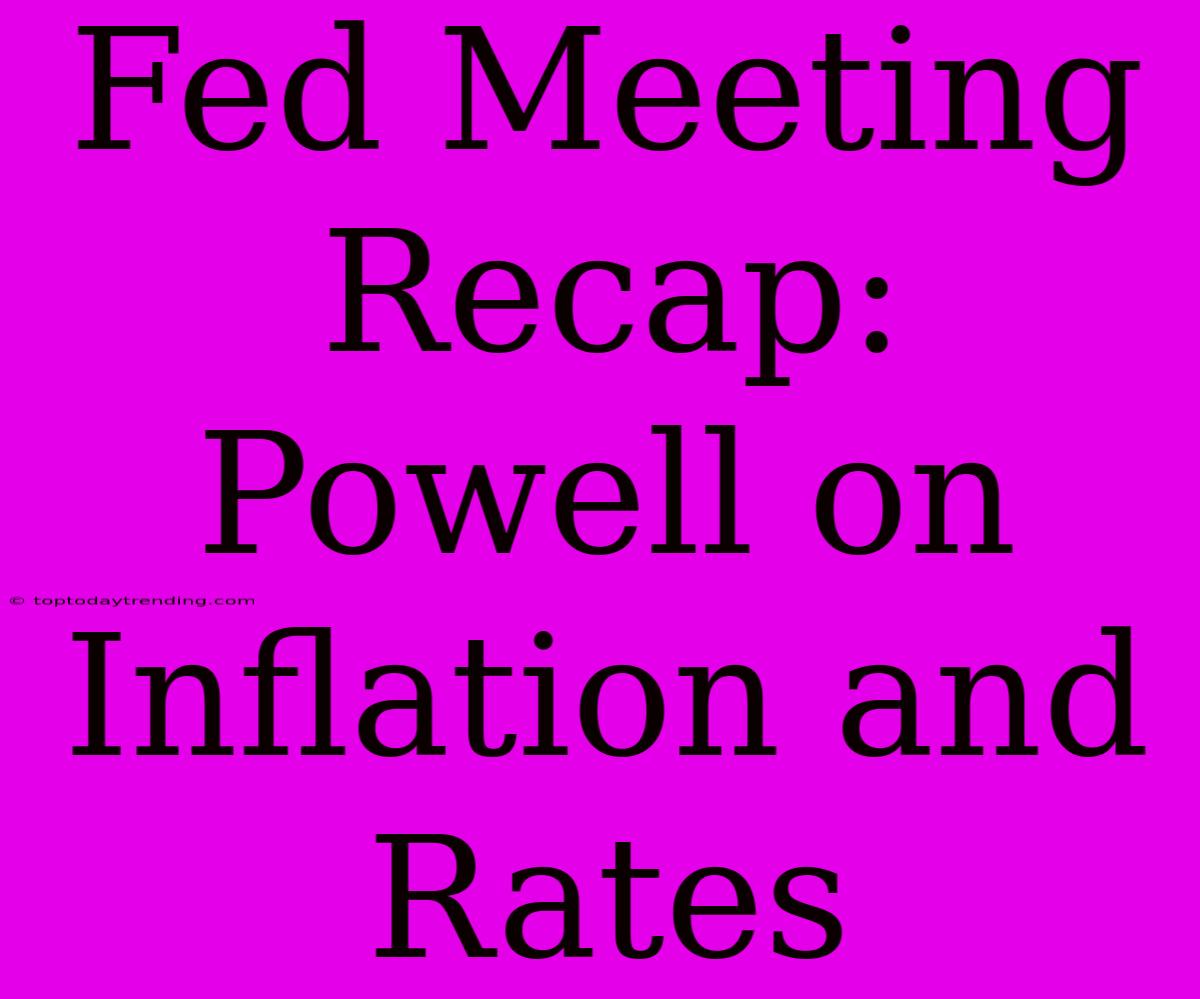 Fed Meeting Recap: Powell On Inflation And Rates