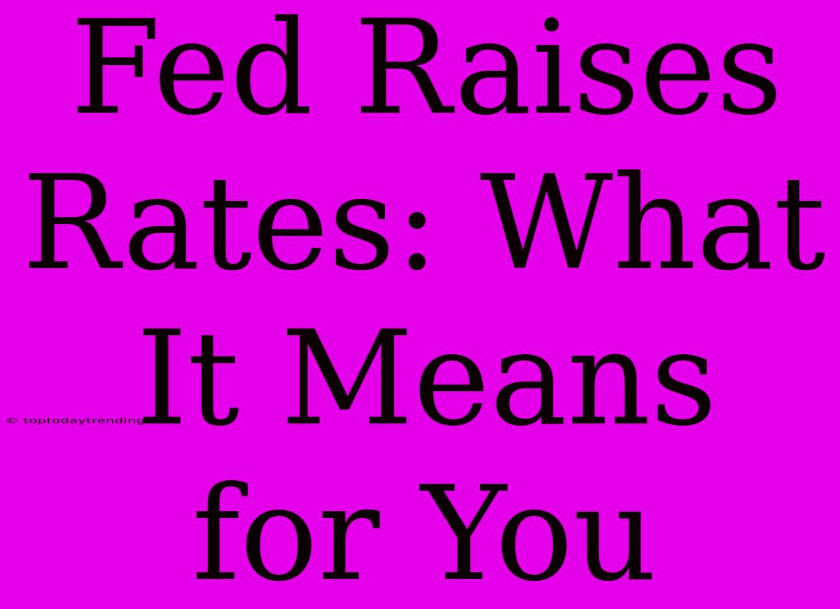 Fed Raises Rates: What It Means For You