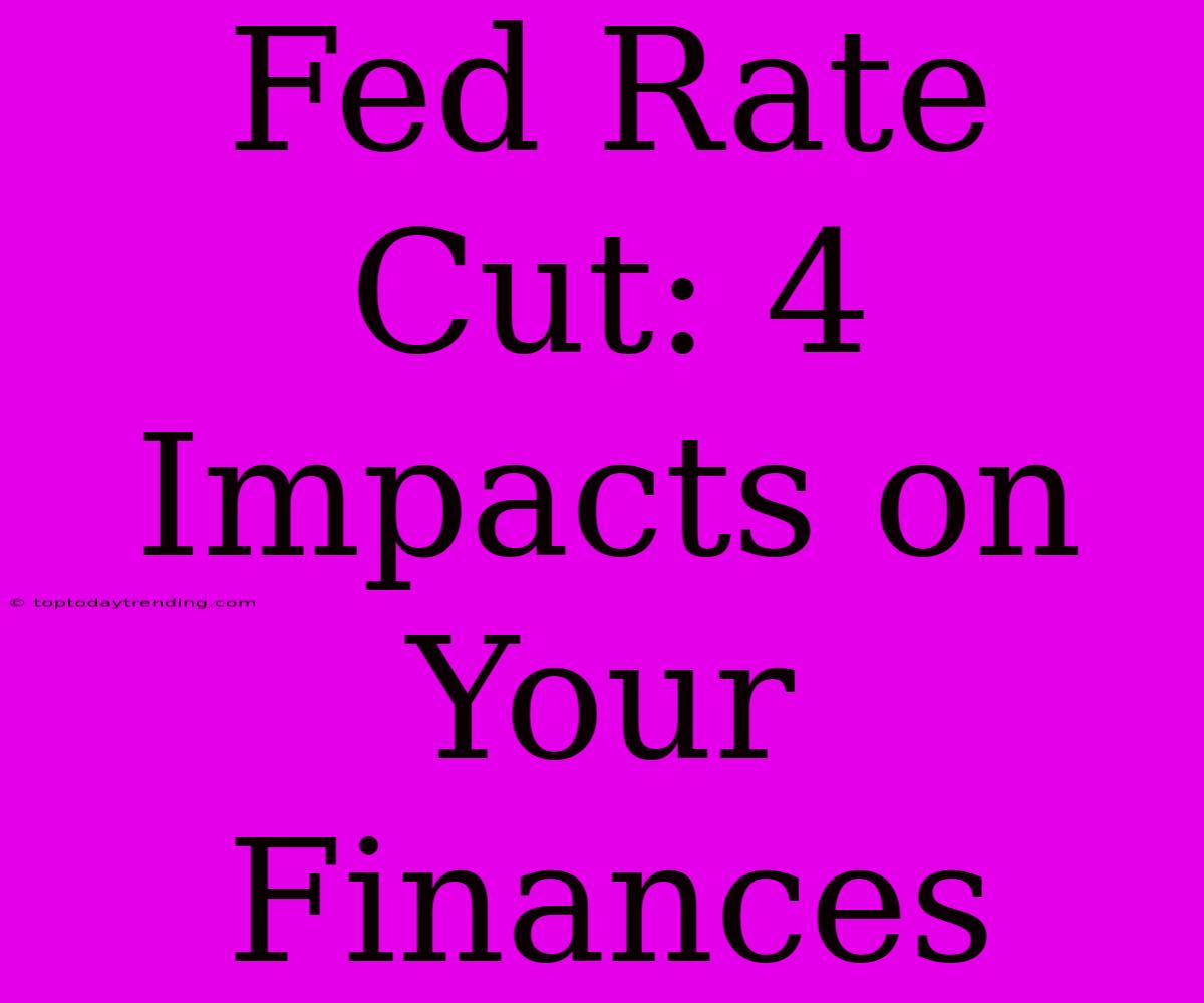 Fed Rate Cut: 4 Impacts On Your Finances