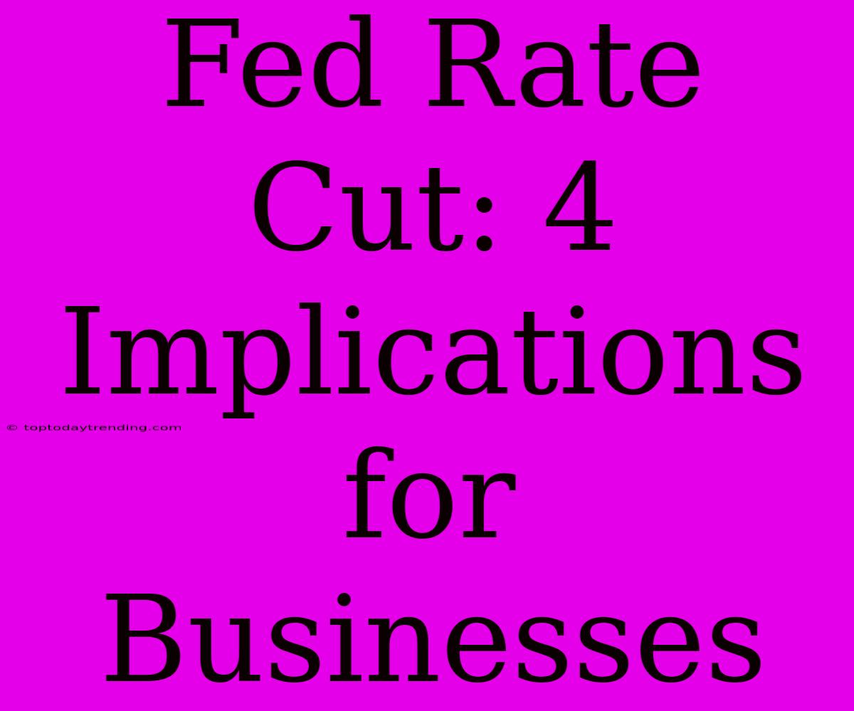 Fed Rate Cut: 4 Implications For Businesses