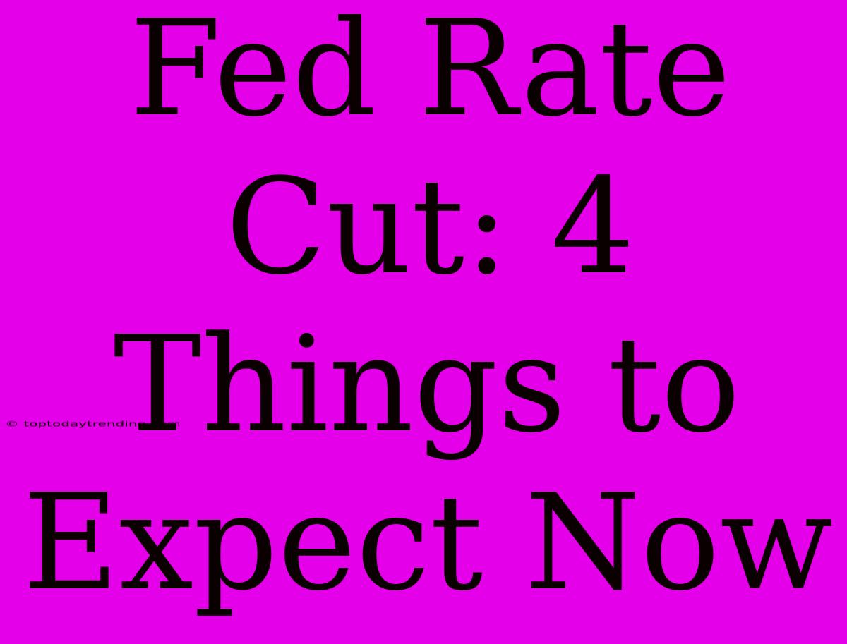 Fed Rate Cut: 4 Things To Expect Now