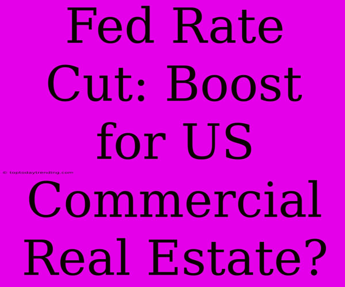 Fed Rate Cut: Boost For US Commercial Real Estate?