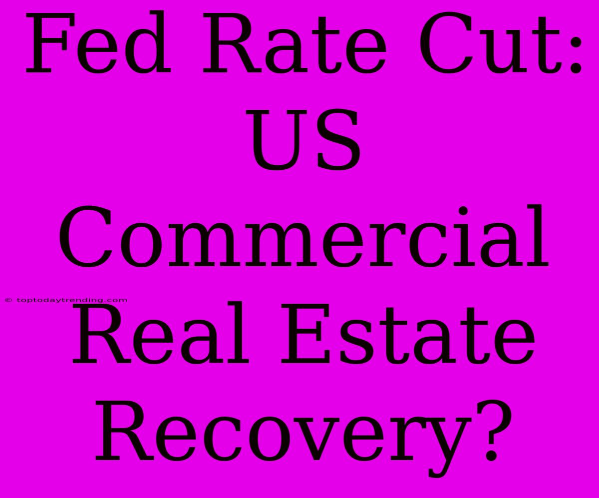 Fed Rate Cut: US Commercial Real Estate Recovery?