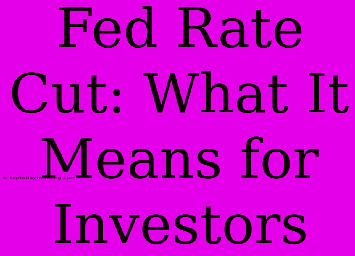 Fed Rate Cut: What It Means For Investors