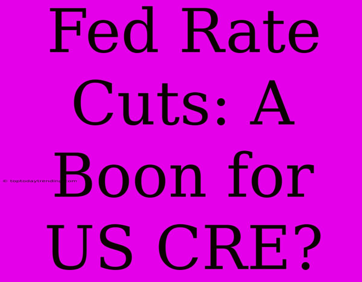 Fed Rate Cuts: A Boon For US CRE?