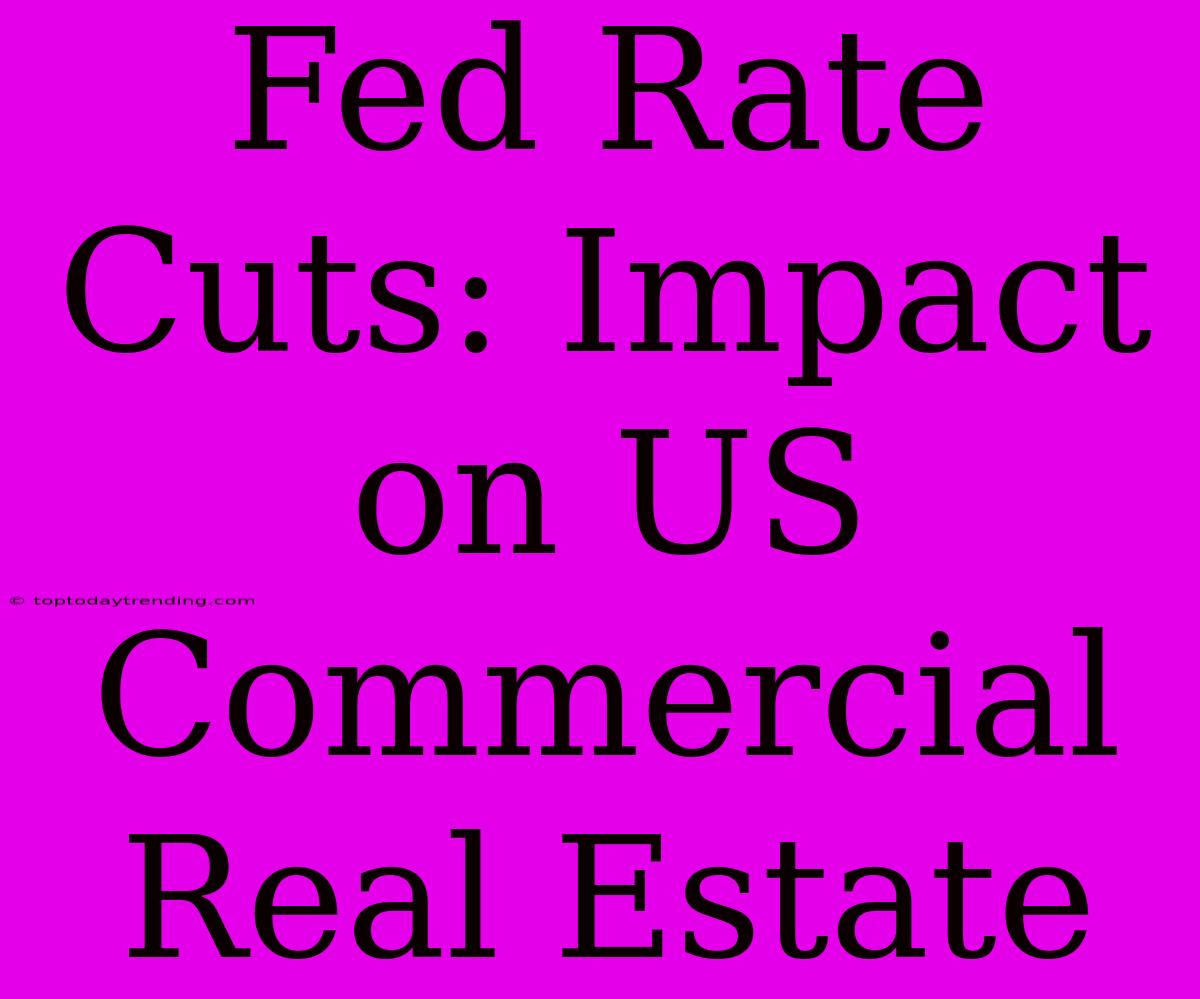 Fed Rate Cuts: Impact On US Commercial Real Estate