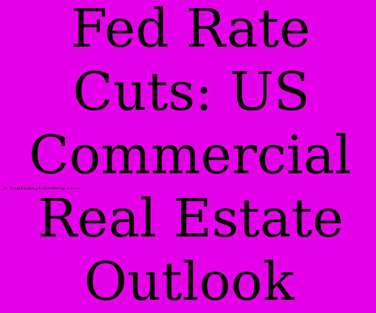 Fed Rate Cuts: US Commercial Real Estate Outlook