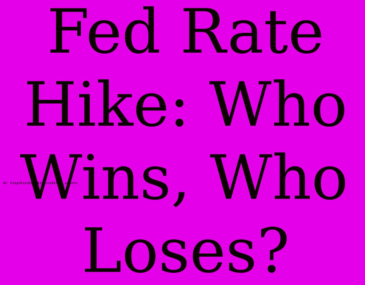 Fed Rate Hike: Who Wins, Who Loses?