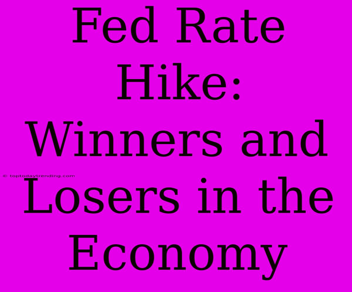 Fed Rate Hike: Winners And Losers In The Economy