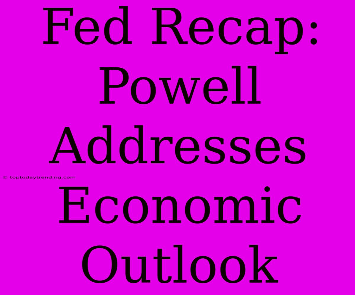 Fed Recap: Powell Addresses Economic Outlook