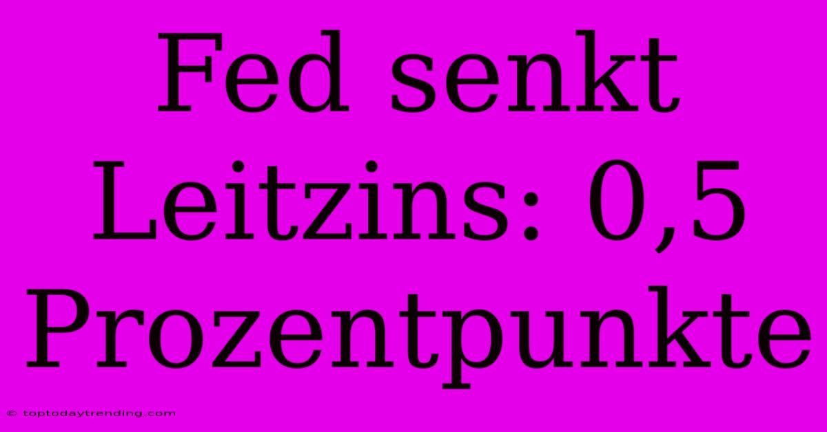 Fed Senkt Leitzins: 0,5 Prozentpunkte