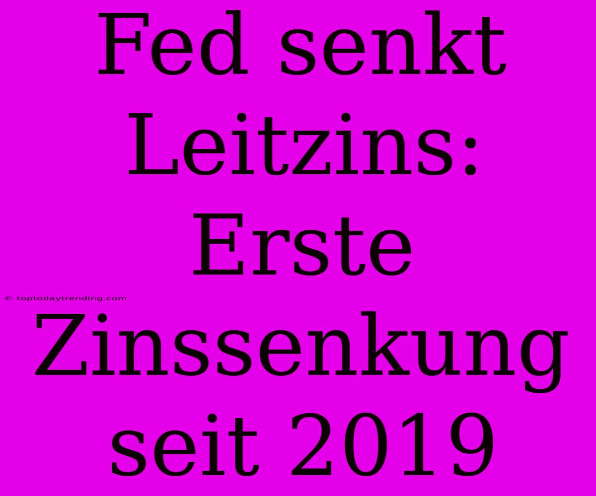 Fed Senkt Leitzins: Erste Zinssenkung Seit 2019