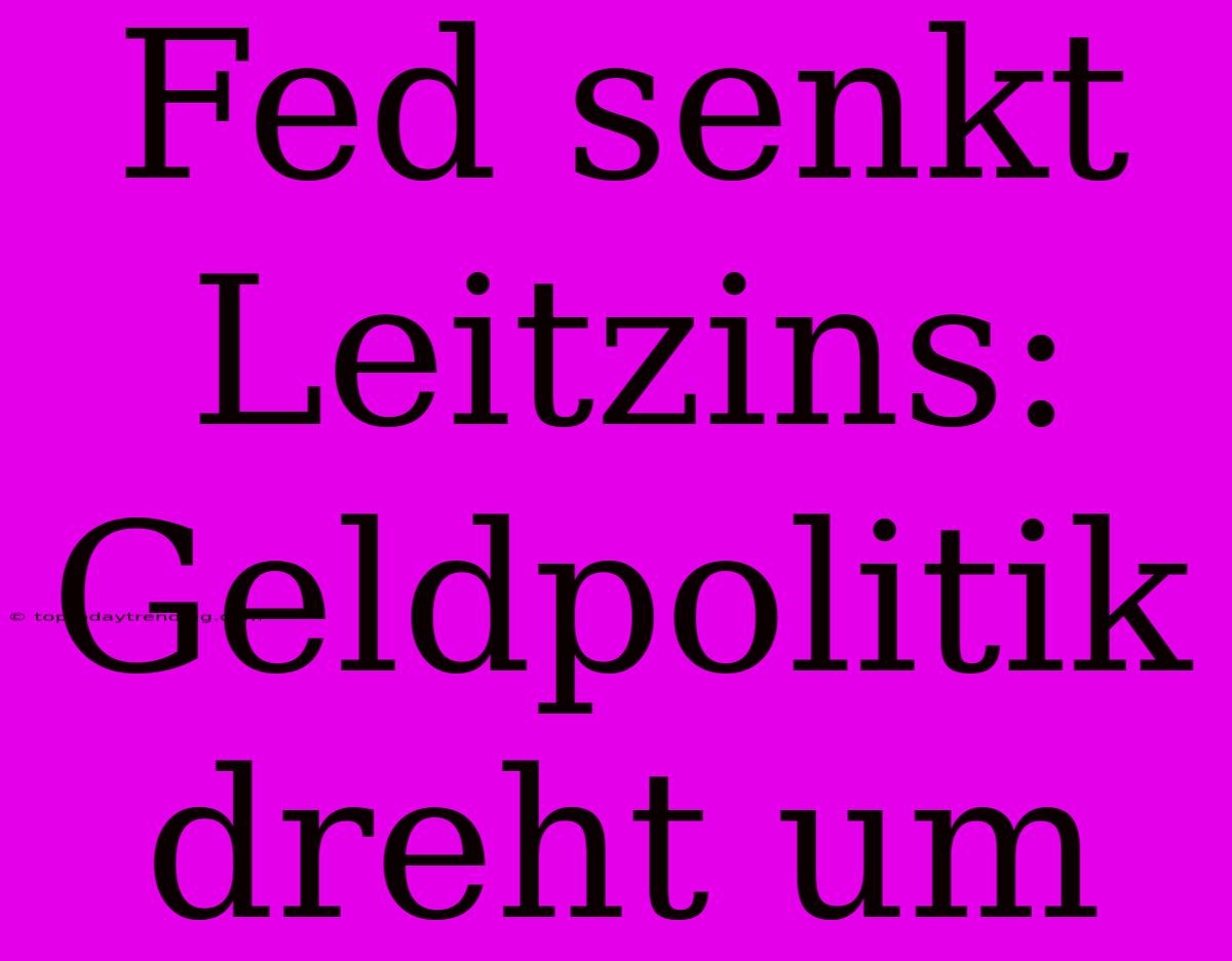 Fed Senkt Leitzins: Geldpolitik Dreht Um