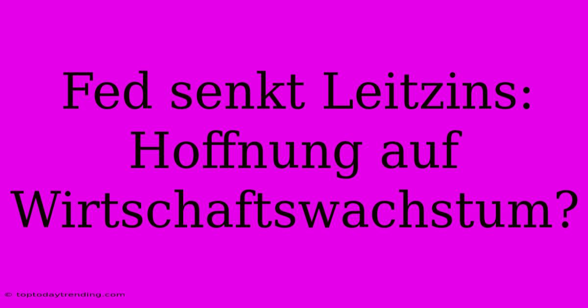 Fed Senkt Leitzins: Hoffnung Auf Wirtschaftswachstum?