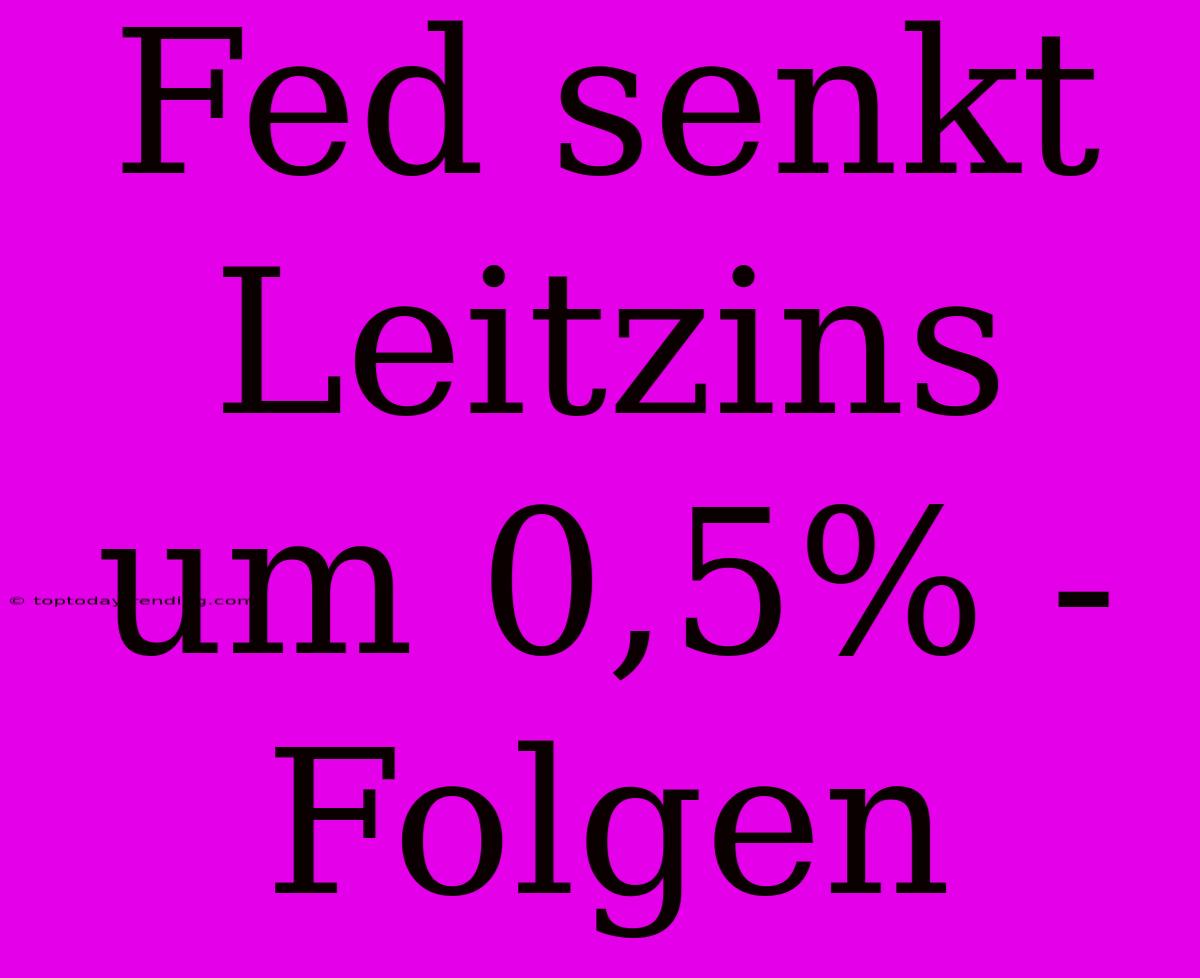 Fed Senkt Leitzins Um 0,5% - Folgen