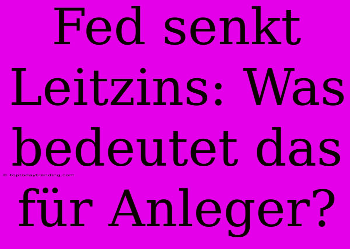 Fed Senkt Leitzins: Was Bedeutet Das Für Anleger?