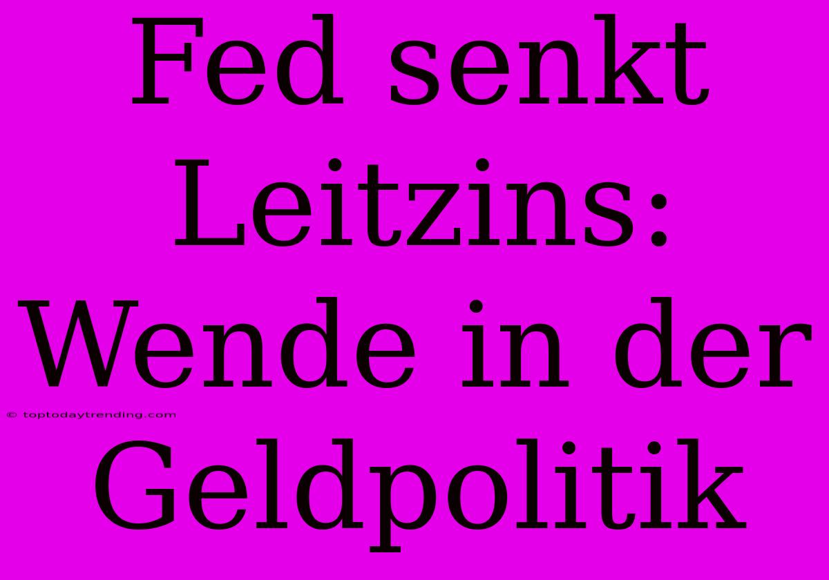 Fed Senkt Leitzins:  Wende In Der Geldpolitik