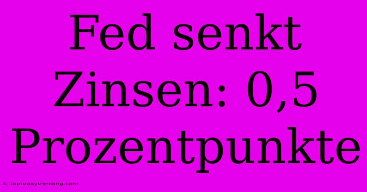 Fed Senkt Zinsen: 0,5 Prozentpunkte