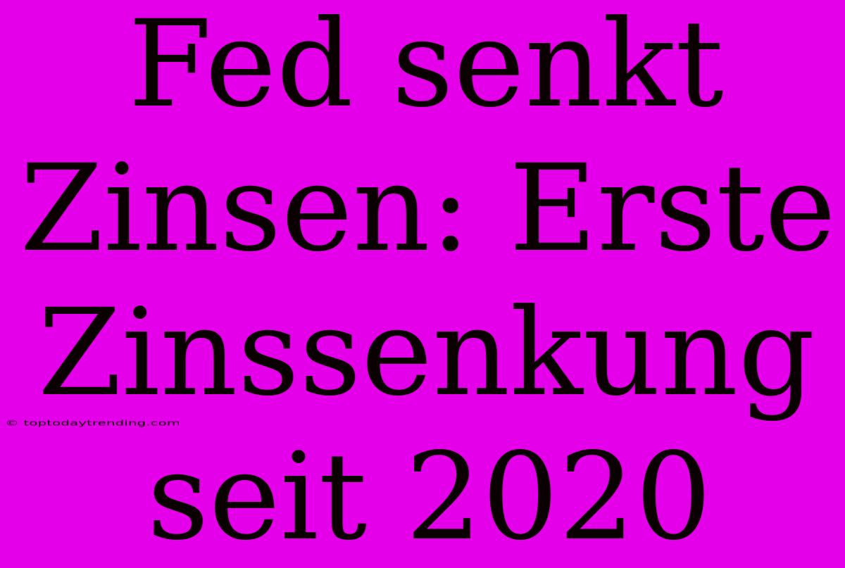 Fed Senkt Zinsen: Erste Zinssenkung Seit 2020