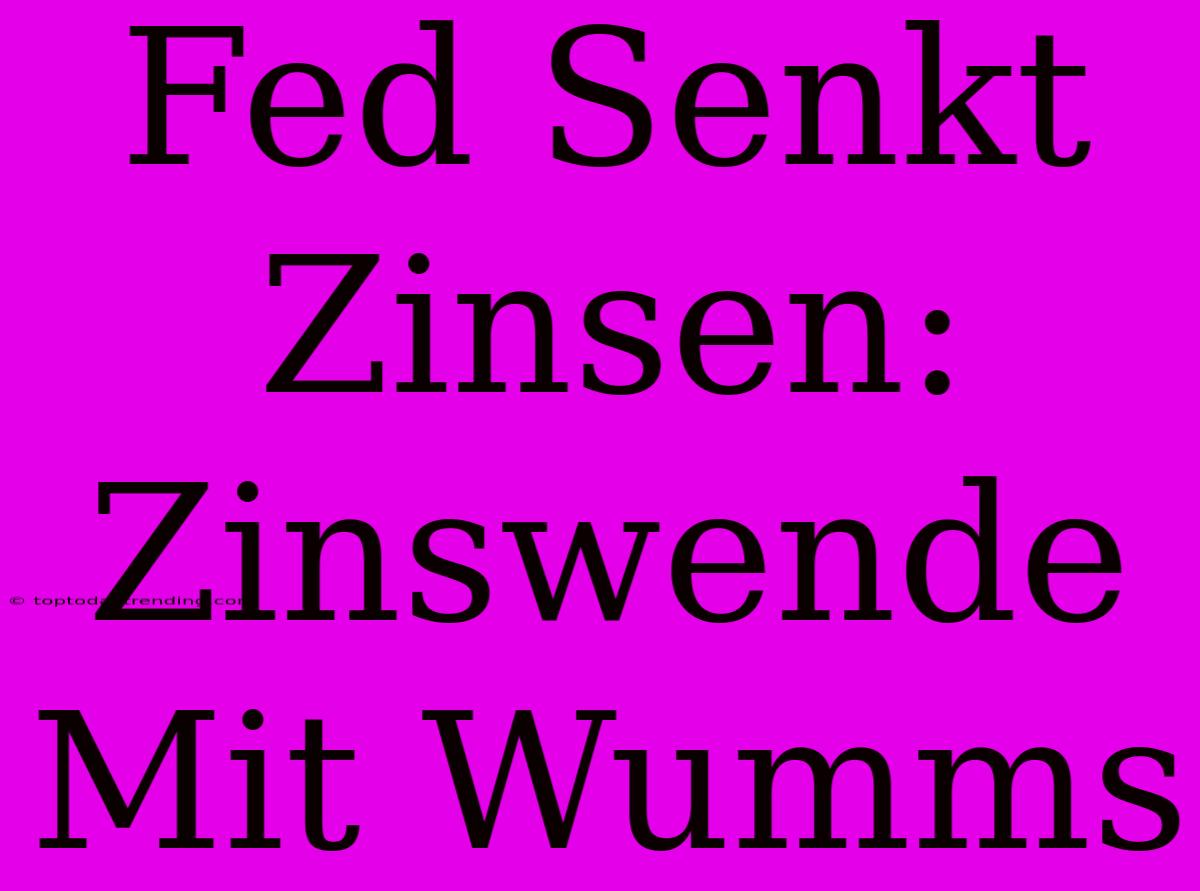 Fed Senkt Zinsen: Zinswende Mit Wumms