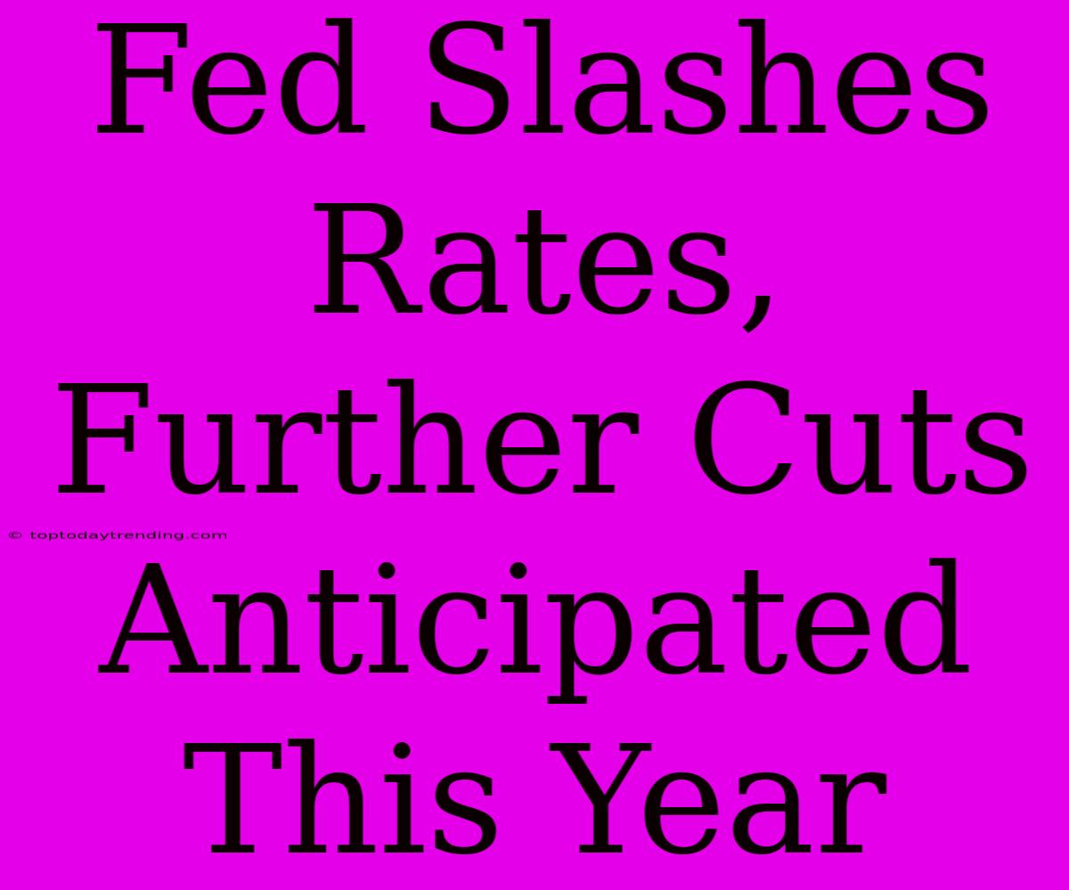 Fed Slashes Rates, Further Cuts Anticipated This Year