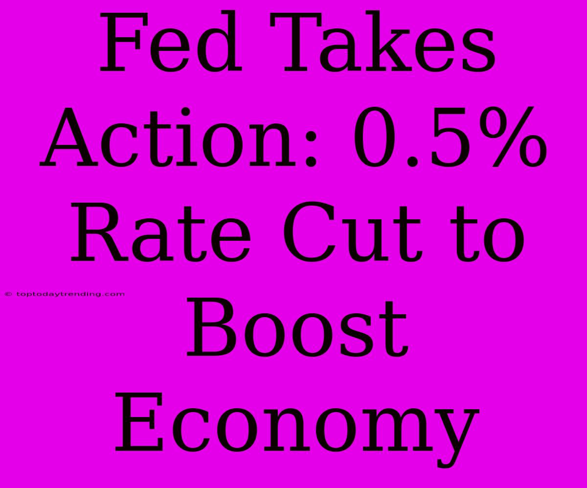 Fed Takes Action: 0.5% Rate Cut To Boost Economy