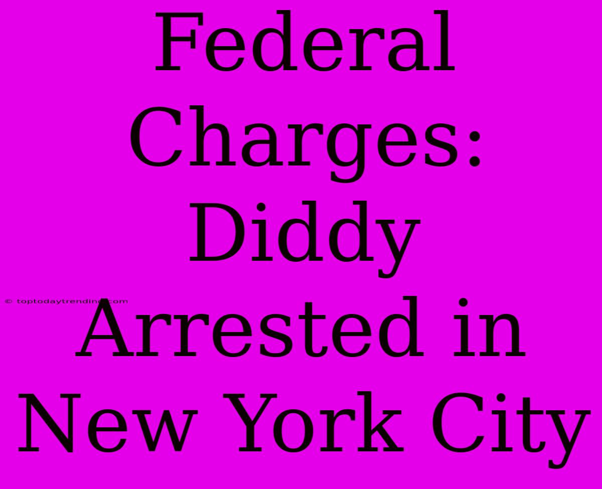 Federal Charges: Diddy Arrested In New York City