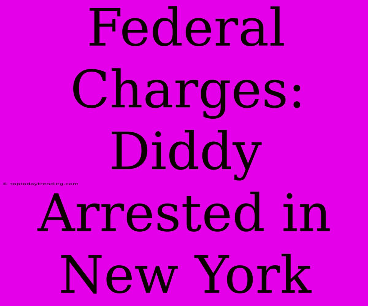 Federal Charges: Diddy Arrested In New York