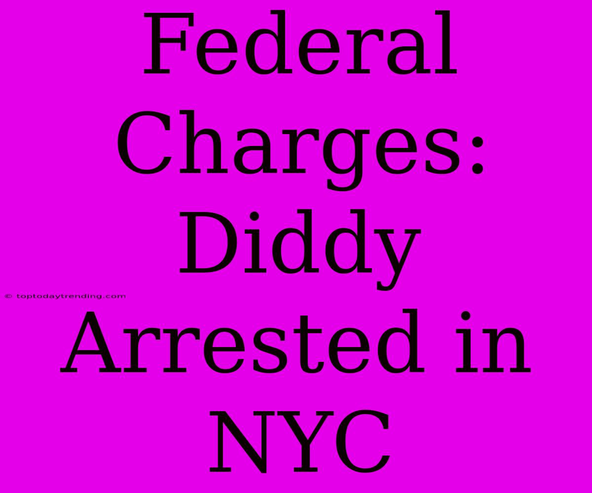 Federal Charges: Diddy Arrested In NYC