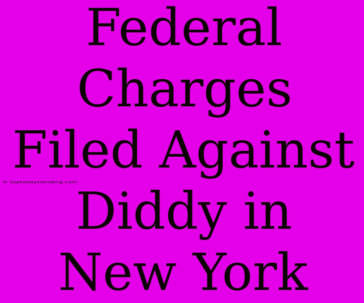 Federal Charges Filed Against Diddy In New York