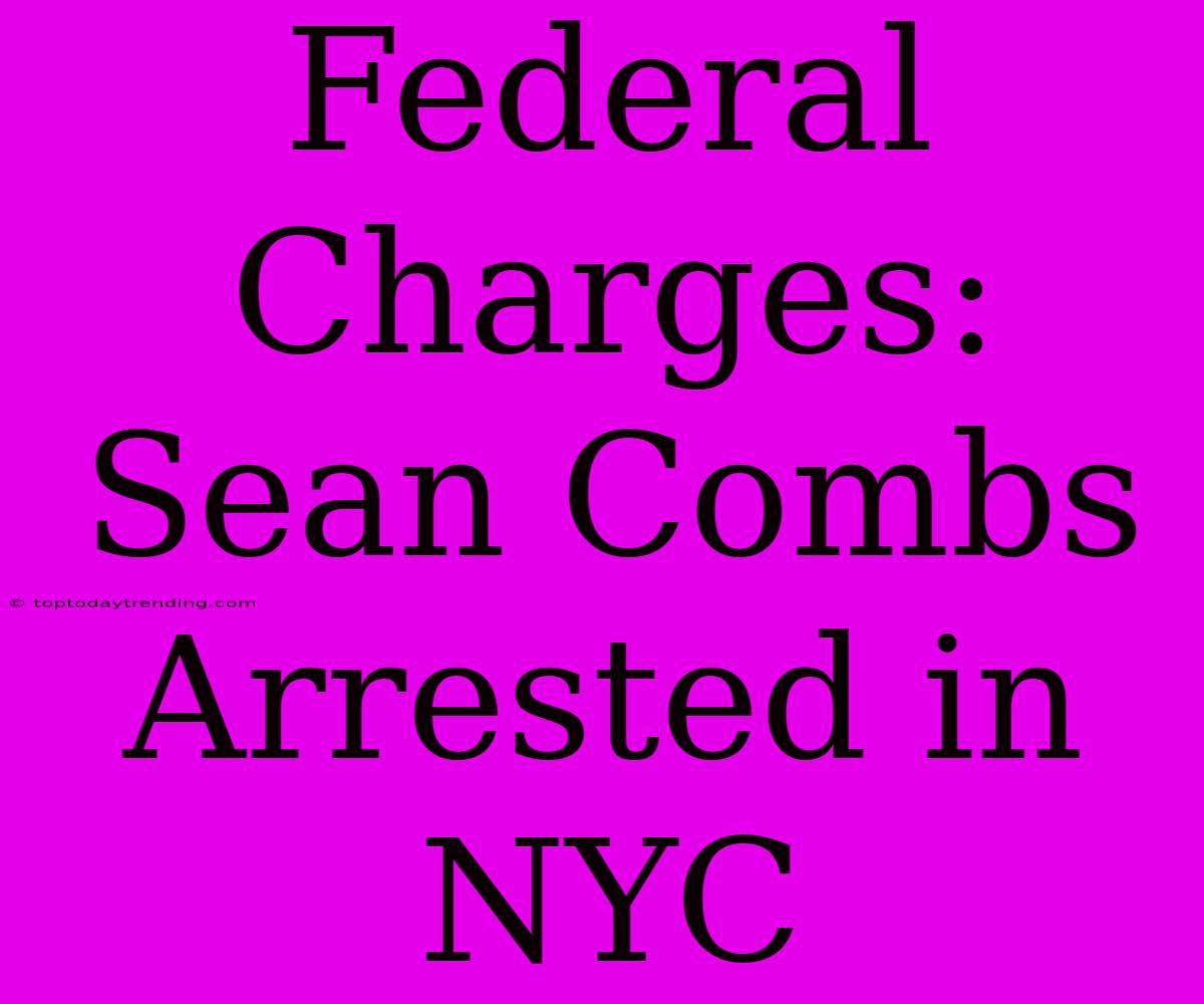 Federal Charges: Sean Combs Arrested In NYC