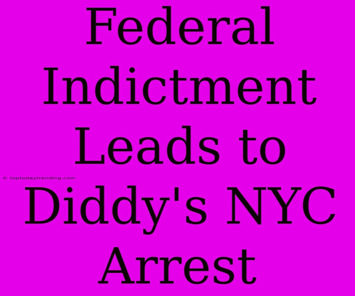 Federal Indictment Leads To Diddy's NYC Arrest