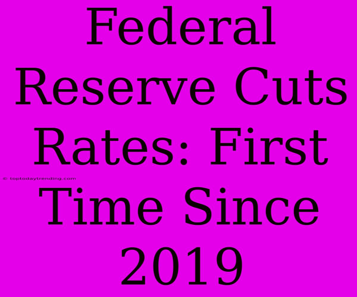 Federal Reserve Cuts Rates: First Time Since 2019