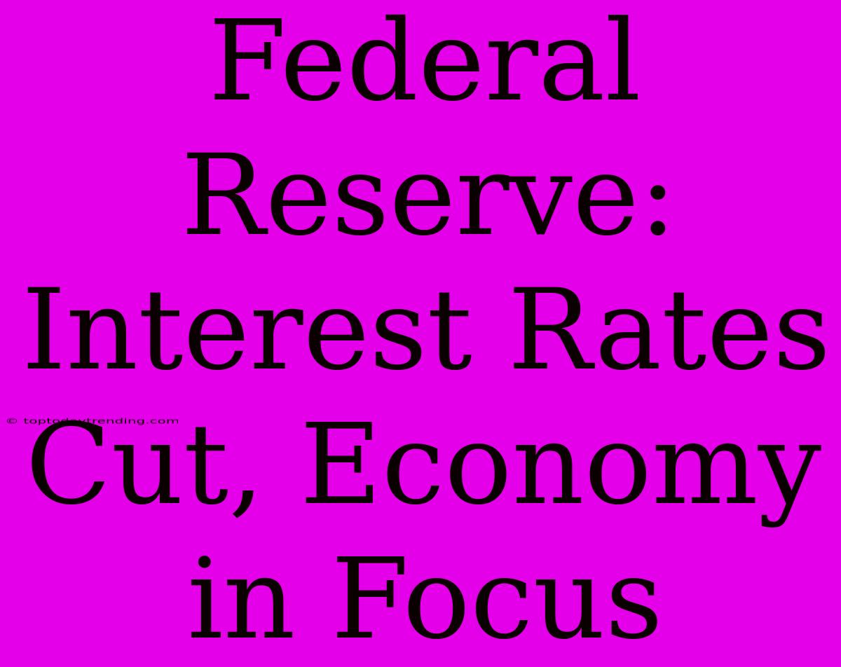 Federal Reserve: Interest Rates Cut, Economy In Focus