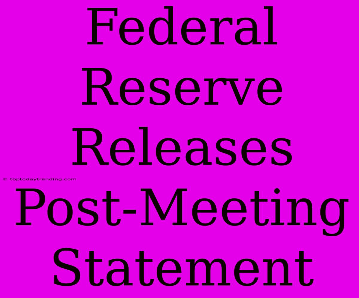 Federal Reserve Releases Post-Meeting Statement