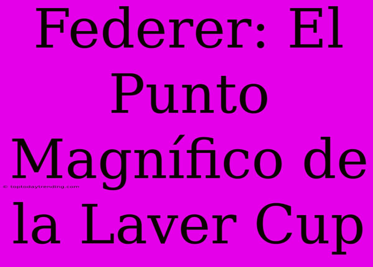 Federer: El Punto Magnífico De La Laver Cup