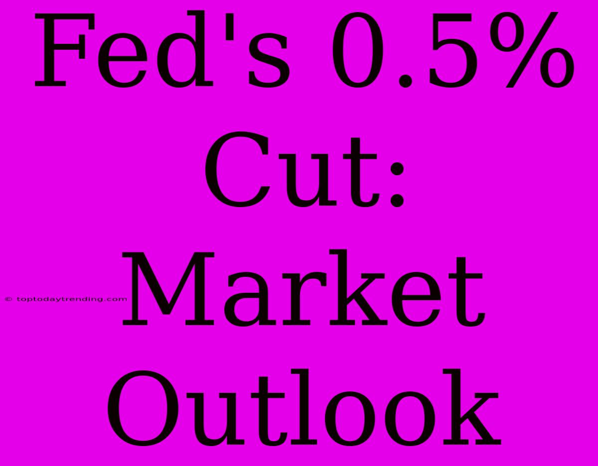 Fed's 0.5% Cut: Market Outlook