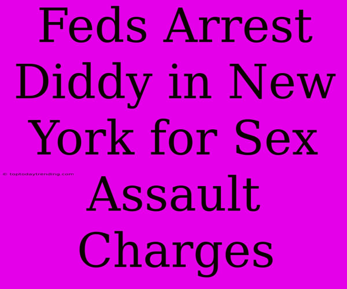 Feds Arrest Diddy In New York For Sex Assault Charges