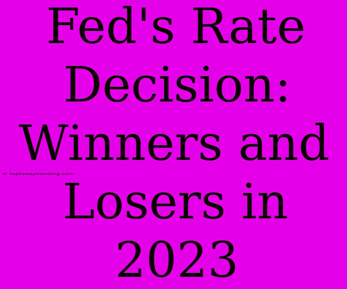 Fed's Rate Decision: Winners And Losers In 2023