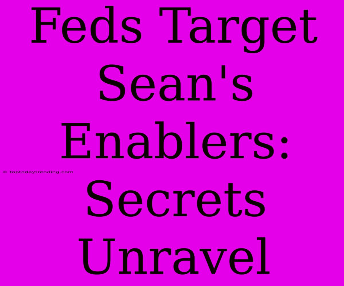 Feds Target Sean's Enablers: Secrets Unravel