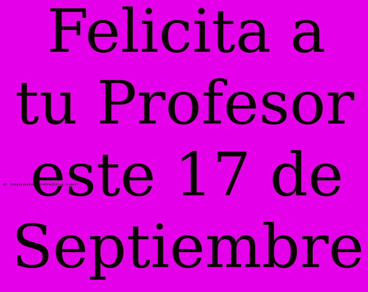 Felicita A Tu Profesor Este 17 De Septiembre