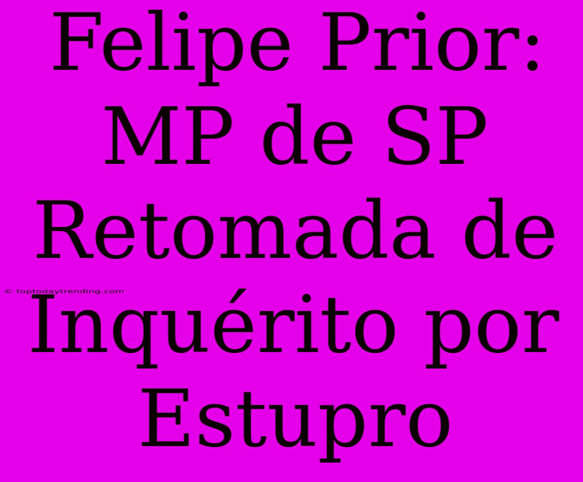 Felipe Prior: MP De SP Retomada De Inquérito Por Estupro