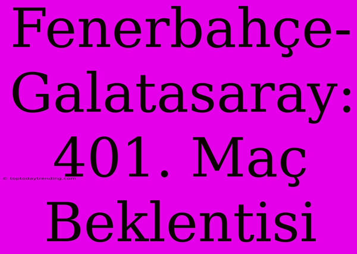 Fenerbahçe-Galatasaray: 401. Maç Beklentisi